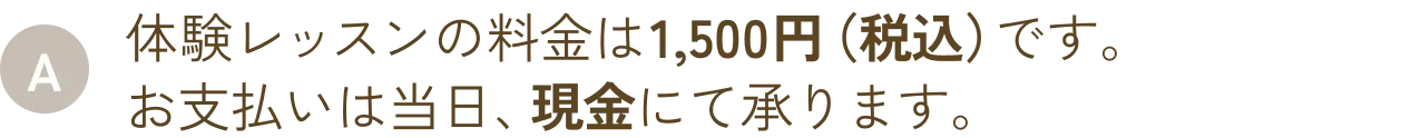 体験レッスンの料金は1,500円（税込）です。お支払いは当日、現金にて承ります。