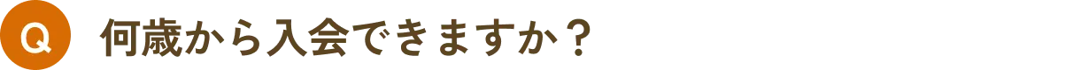 何歳から入会できますか？